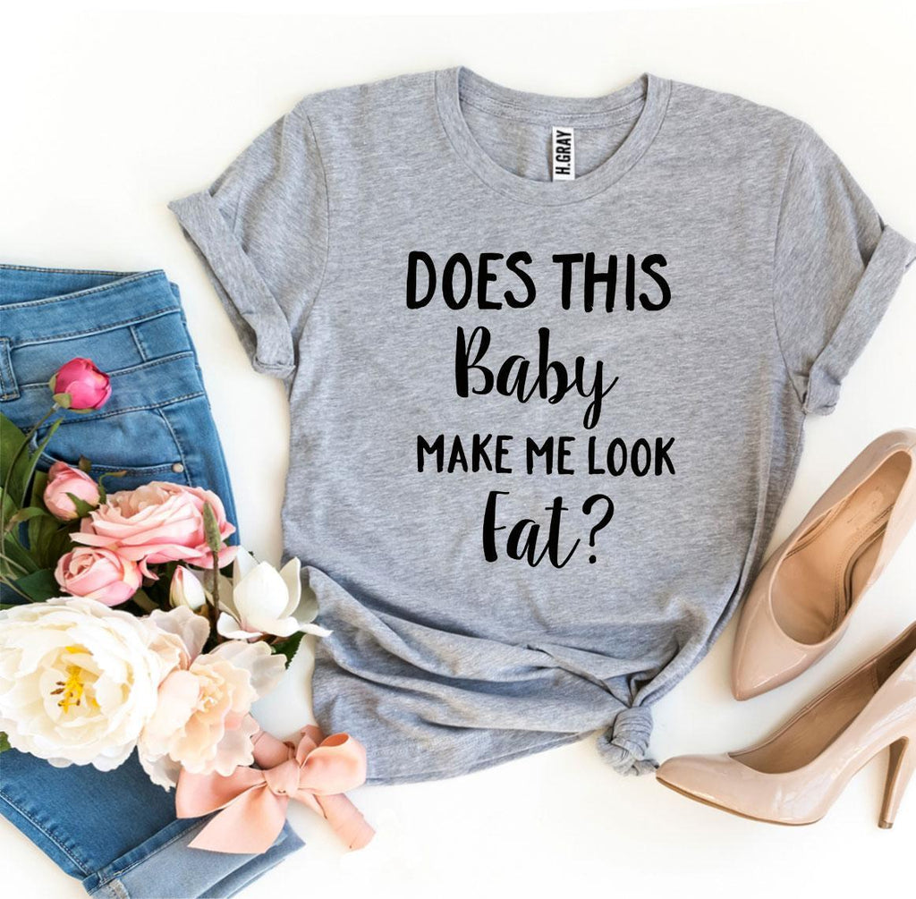 Does This Baby Make Me Look Fat T-shirt